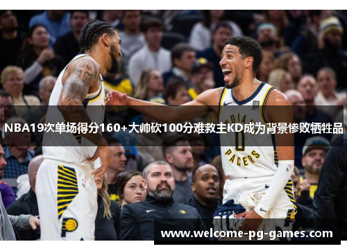 NBA19次单场得分160+大帅砍100分难救主KD成为背景惨败牺牲品 NBA19次单场得分160+大帅砍100分难救主KD成为背景惨败牺牲品