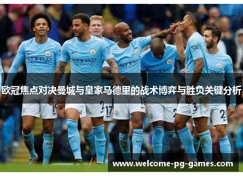 欧冠焦点对决曼城与皇家马德里的战术博弈与胜负关键分析