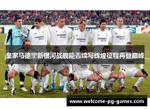皇家马德里新银河战舰能否续写辉煌征程再登巅峰 皇家马德里新银河战舰能否续写辉煌征程再登巅峰