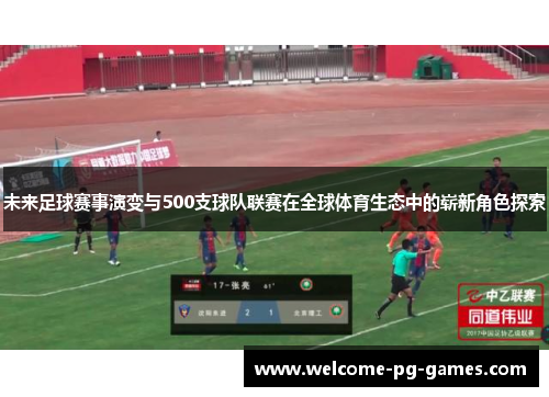 未来足球赛事演变与500支球队联赛在全球体育生态中的崭新角色探索 未来足球赛事演变与500支球队联赛在全球体育生态中的崭新角色探索