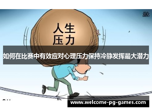 如何在比赛中有效应对心理压力保持冷静发挥最大潜力 如何在比赛中有效应对心理压力保持冷静发挥最大潜力