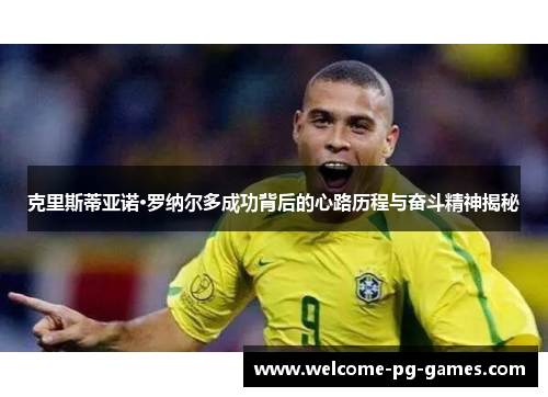 克里斯蒂亚诺·罗纳尔多成功背后的心路历程与奋斗精神揭秘