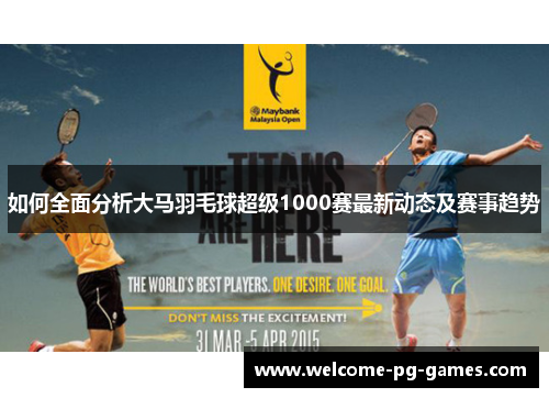 如何全面分析大马羽毛球超级1000赛最新动态及赛事趋势 如何全面分析大马羽毛球超级1000赛最新动态及赛事趋势