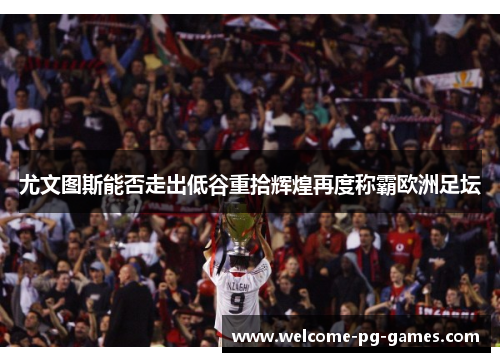 尤文图斯能否走出低谷重拾辉煌再度称霸欧洲足坛 尤文图斯能否走出低谷重拾辉煌再度称霸欧洲足坛