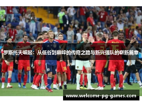 罗斯托夫崛起：从低谷到巅峰的传奇之路与新兴强队的崭新篇章
