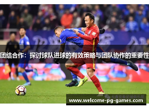 团结合作：探讨球队进球的有效策略与团队协作的重要性