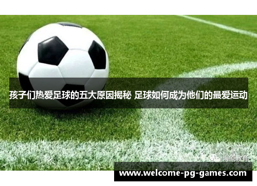 孩子们热爱足球的五大原因揭秘 足球如何成为他们的最爱运动 孩子们热爱足球的五大原因揭秘 足球如何成为他们的最爱运动