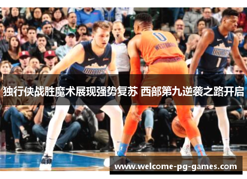 独行侠战胜魔术展现强势复苏 西部第九逆袭之路开启 独行侠战胜魔术展现强势复苏 西部第九逆袭之路开启