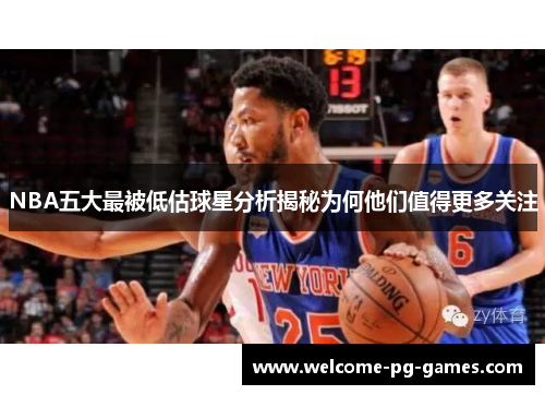 NBA五大最被低估球星分析揭秘为何他们值得更多关注