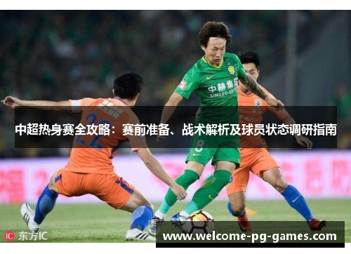 中超热身赛全攻略:赛前准备、战术解析及球员状态调研指南 中超热身赛全攻略:赛前准备、战术解析及球员状态调研指南