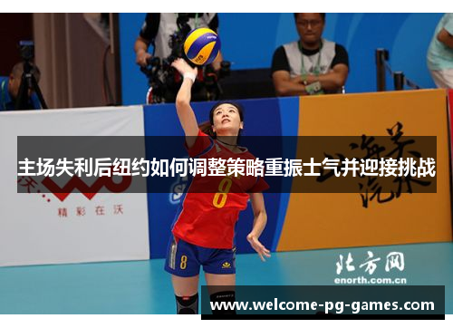 主场失利后纽约如何调整策略重振士气并迎接挑战 主场失利后纽约如何调整策略重振士气并迎接挑战