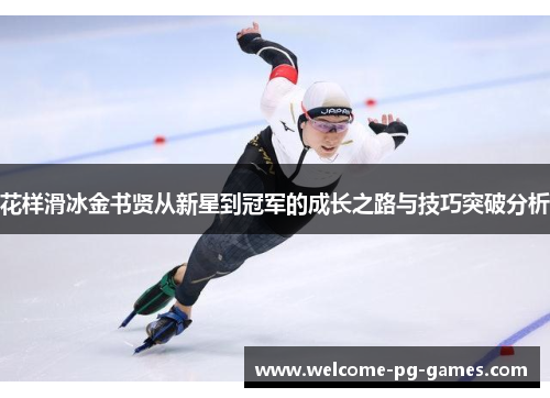 花样滑冰金书贤从新星到冠军的成长之路与技巧突破分析 花样滑冰金书贤从新星到冠军的成长之路与技巧突破分析