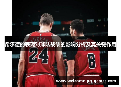 希尔德的表现对球队战绩的影响分析及其关键作用 希尔德的表现对球队战绩的影响分析及其关键作用