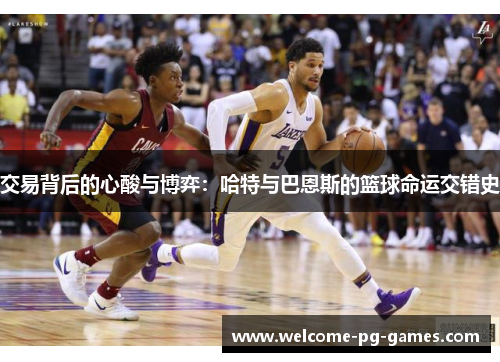 交易背后的心酸与博弈:哈特与巴恩斯的篮球命运交错史 交易背后的心酸与博弈:哈特与巴恩斯的篮球命运交错史