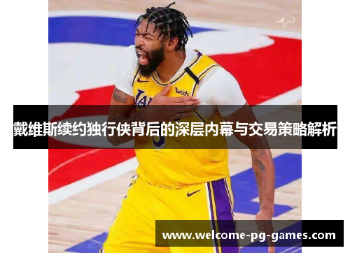 戴维斯续约独行侠背后的深层内幕与交易策略解析 戴维斯续约独行侠背后的深层内幕与交易策略解析