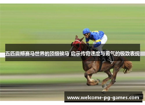 五匹震撼赛马世界的顶级骏马 启示传奇速度与勇气的极致表现 五匹震撼赛马世界的顶级骏马 启示传奇速度与勇气的极致表现