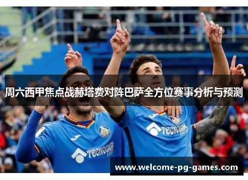 周六西甲焦点战赫塔费对阵巴萨全方位赛事分析与预测 周六西甲焦点战赫塔费对阵巴萨全方位赛事分析与预测
