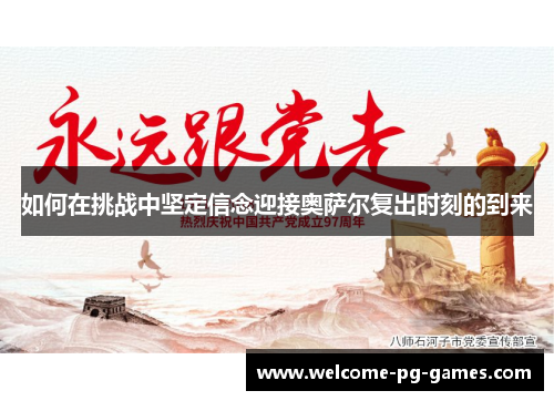 如何在挑战中坚定信念迎接奥萨尔复出时刻的到来 如何在挑战中坚定信念迎接奥萨尔复出时刻的到来