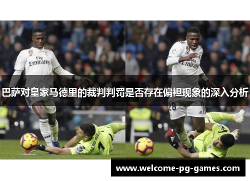 巴萨对皇家马德里的裁判判罚是否存在偏袒现象的深入分析