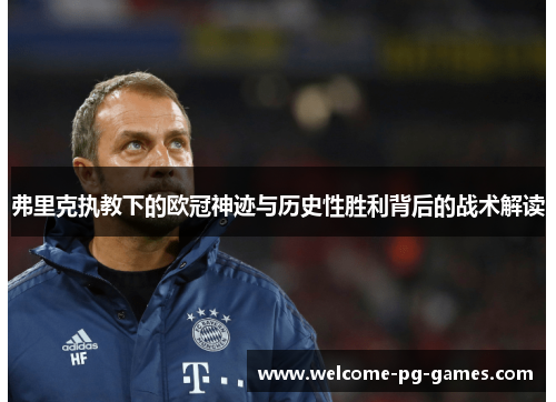 弗里克执教下的欧冠神迹与历史性胜利背后的战术解读 弗里克执教下的欧冠神迹与历史性胜利背后的战术解读