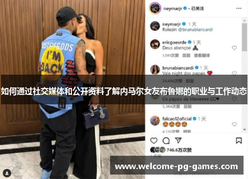 如何通过社交媒体和公开资料了解内马尔女友布鲁娜的职业与工作动态 如何通过社交媒体和公开资料了解内马尔女友布鲁娜的职业与工作动态