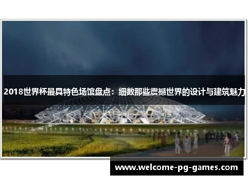 2018世界杯最具特色场馆盘点:细数那些震撼世界的设计与建筑魅力 2018世界杯最具特色场馆盘点:细数那些震撼世界的设计与建筑魅力