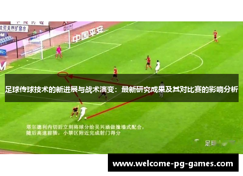 足球传球技术的新进展与战术演变:最新研究成果及其对比赛的影响分析 足球传球技术的新进展与战术演变:最新研究成果及其对比赛的影响分析