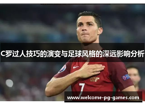 C罗过人技巧的演变与足球风格的深远影响分析 C罗过人技巧的演变与足球风格的深远影响分析