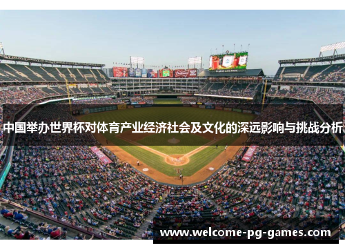 中国举办世界杯对体育产业经济社会及文化的深远影响与挑战分析 中国举办世界杯对体育产业经济社会及文化的深远影响与挑战分析