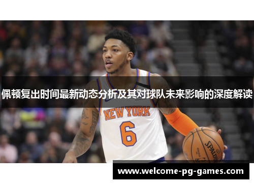 佩顿复出时间最新动态分析及其对球队未来影响的深度解读 佩顿复出时间最新动态分析及其对球队未来影响的深度解读