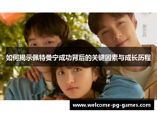 如何揭示佩特曼宁成功背后的关键因素与成长历程 如何揭示佩特曼宁成功背后的关键因素与成长历程