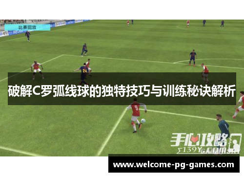 破解C罗弧线球的独特技巧与训练秘诀解析 破解C罗弧线球的独特技巧与训练秘诀解析