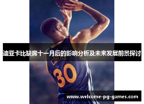 迪亚卡比缺席十一月后的影响分析及未来发展前景探讨 迪亚卡比缺席十一月后的影响分析及未来发展前景探讨