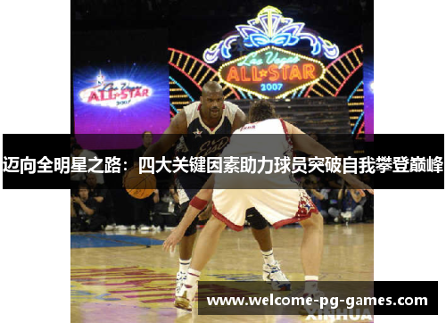 迈向全明星之路:四大关键因素助力球员突破自我攀登巅峰 迈向全明星之路:四大关键因素助力球员突破自我攀登巅峰