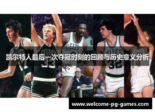 凯尔特人最后一次夺冠时刻的回顾与历史意义分析 凯尔特人最后一次夺冠时刻的回顾与历史意义分析