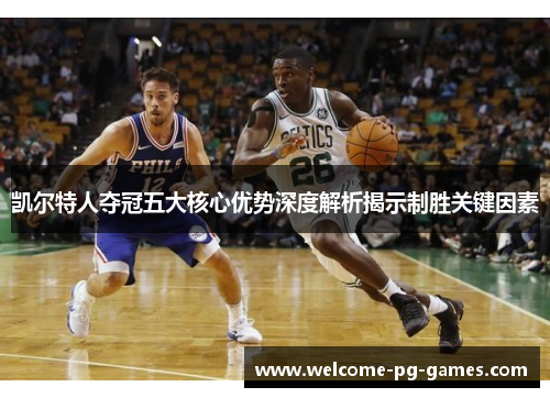 凯尔特人夺冠五大核心优势深度解析揭示制胜关键因素 凯尔特人夺冠五大核心优势深度解析揭示制胜关键因素