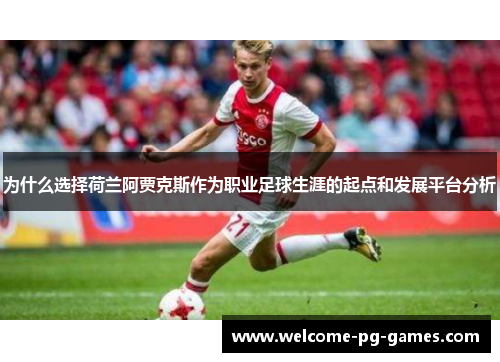 为什么选择荷兰阿贾克斯作为职业足球生涯的起点和发展平台分析 为什么选择荷兰阿贾克斯作为职业足球生涯的起点和发展平台分析