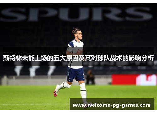 斯特林未能上场的五大原因及其对球队战术的影响分析 斯特林未能上场的五大原因及其对球队战术的影响分析