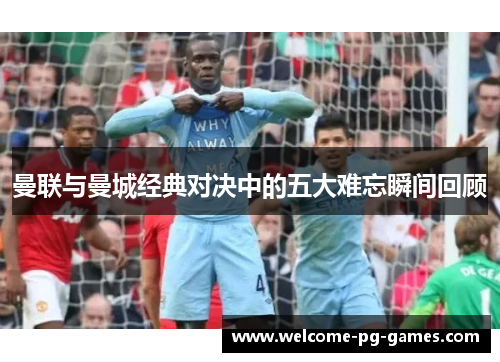 曼联与曼城经典对决中的五大难忘瞬间回顾 曼联与曼城经典对决中的五大难忘瞬间回顾
