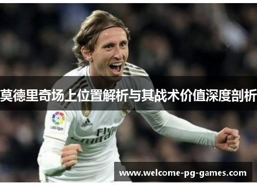 莫德里奇场上位置解析与其战术价值深度剖析 莫德里奇场上位置解析与其战术价值深度剖析