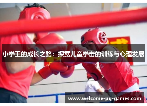 小拳王的成长之路:探索儿童拳击的训练与心理发展 小拳王的成长之路:探索儿童拳击的训练与心理发展
