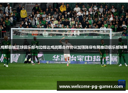 成都蓉城足球俱乐部与边锋达成战略合作协议加强阵容布局推动俱乐部发展 成都蓉城足球俱乐部与边锋达成战略合作协议加强阵容布局推动俱乐部发展