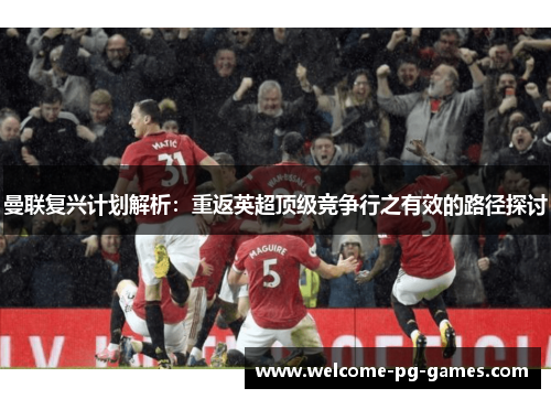 曼联复兴计划解析:重返英超顶级竞争行之有效的路径探讨 曼联复兴计划解析:重返英超顶级竞争行之有效的路径探讨