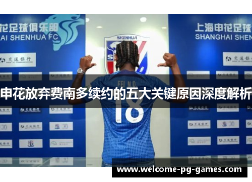 申花放弃费南多续约的五大关键原因深度解析 申花放弃费南多续约的五大关键原因深度解析