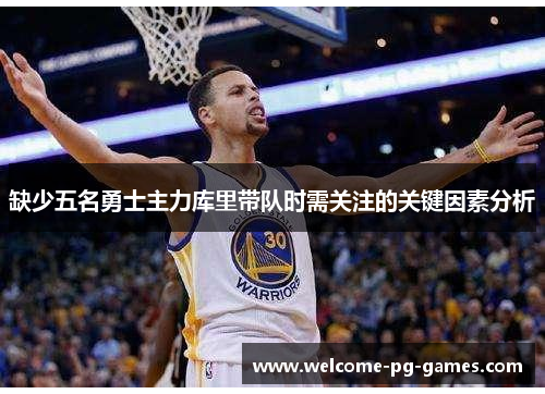 缺少五名勇士主力库里带队时需关注的关键因素分析 缺少五名勇士主力库里带队时需关注的关键因素分析