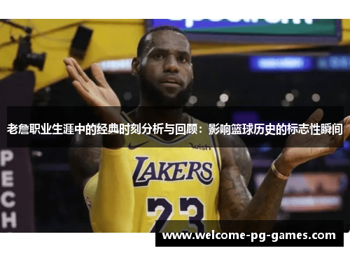 老詹职业生涯中的经典时刻分析与回顾:影响篮球历史的标志性瞬间 老詹职业生涯中的经典时刻分析与回顾:影响篮球历史的标志性瞬间
