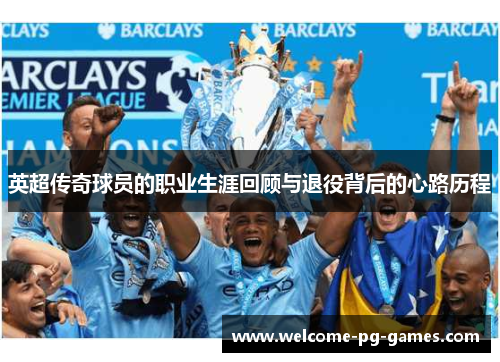 英超传奇球员的职业生涯回顾与退役背后的心路历程 英超传奇球员的职业生涯回顾与退役背后的心路历程