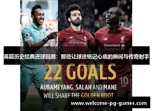 英超历史经典进球回顾:那些让球迷铭记心底的瞬间与传奇射手 英超历史经典进球回顾:那些让球迷铭记心底的瞬间与传奇射手