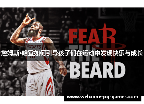詹姆斯·哈登如何引导孩子们在运动中发现快乐与成长 詹姆斯·哈登如何引导孩子们在运动中发现快乐与成长