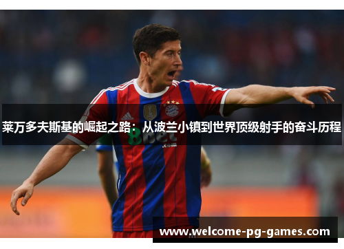 莱万多夫斯基的崛起之路：从波兰小镇到世界顶级射手的奋斗历程